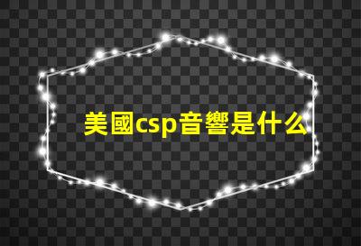 美國csp音響是什么品牌 帕薩特sound音響是什么牌子